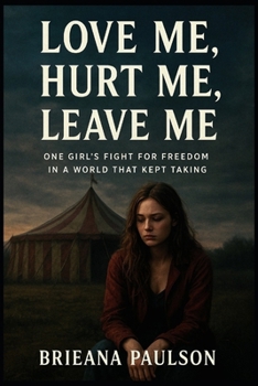 Love Me, Hurt Me, Leave Me: One Girl's Fight for Freedom in a World That Kept Taking
