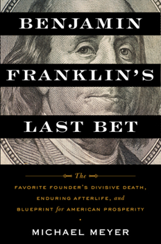 Hardcover Benjamin Franklin's Last Bet: The Favorite Founder's Divisive Death, Enduring Afterlife, and Blueprint for American Prosperity Book