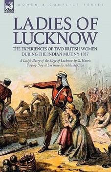 Paperback Ladies of Lucknow: the Experiences of Two British Women During the Indian Mutiny 1857---A Lady's Diary of the Siege of Lucknow by G. Harr Book