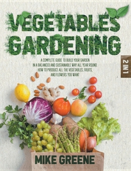 Hardcover Vegetables Gardening: A Complete Guide to Build Your Garden in a Balanced and Sustainable Way All Year Round. How to Produce All the Vegetab Book