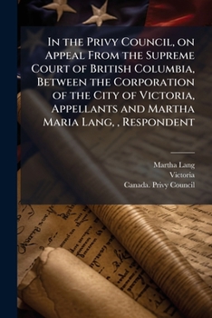 In the Privy Council, on Appeal from the Supreme Court of British Columbia, Between the Corporation of the City of Victoria, Appellants and Martha Maria Lang,, Respondent