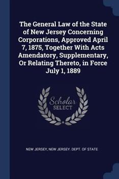 Paperback The General Law of the State of New Jersey Concerning Corporations, Approved April 7, 1875, Together With Acts Amendatory, Supplementary, Or Relating Book