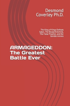 ARMAGEDDON: The Greatest Battle Ever: The King of Kings Defeats Satan, The Beast/Antichrist, The False Prophet, and the Gentile Armies (Prophetic Bible Studies)