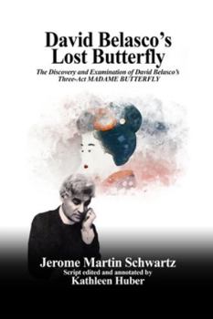 David Belasco’s Lost Butterfly: The Discovery and Examination of David Belasco’s Three-Act MADAME BUTTERFLY