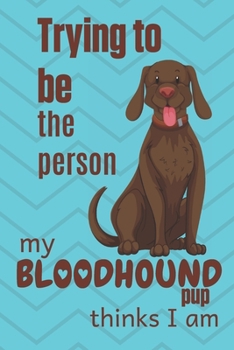 Paperback Trying to be the person my Bloodhound Pup thinks I am: For Bloodhound Dog Fans Book