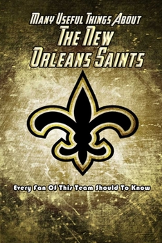 Paperback Many Useful Things About The New Orleans Saints: Every Fan Of This Team Should To Know: The New Orleans Saints Book