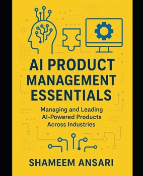AI Product Management Essentials: Managing and Leading AI-Powered Products Across Industries