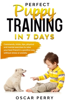 Paperback Perfect Puppy Training in 7 Days: Commands, Tricks, Tips, Physical and Mental Exercises to Raise your Best Friend in a Positive Way, without Stress or Book