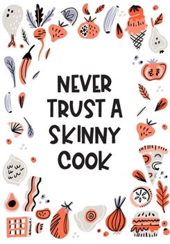 Never Trust A Skinny Cook: Funny Quote Personalised Cookbook Journal To Write In Your Own Recipes - 7"x10"