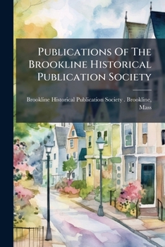 Publications Of The Brookline Historical Publication Society: 1st-2d Series, Issues 11-20
