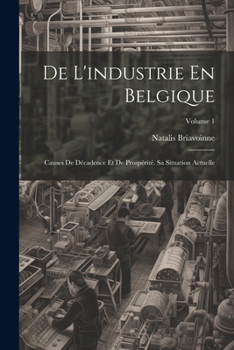 Paperback De L'industrie En Belgique: Causes De Décadence Et De Prospérité. Sa Situation Actuelle; Volume 1 [French] Book