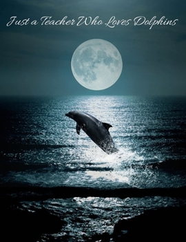 Paperback Just a Teacher Who Loves Dolphins: Composition Notebook - Blank Lined Gift Journal/Diary for School, Work or Home Book