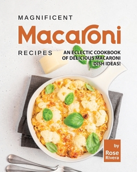 Magnificent Macaroni Recipes: An Eclectic Cookbook of Delicious Macaroni Dish Ideas!