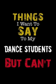 Paperback Things I Want to Say to My Dance Students But Can't " Notebook Funny Gift: Lined Notebook / Journal Gift, 110 Pages, 6x9, Soft Cover, Matte Finish Book