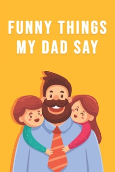 Paperback Funny Things My Dad Say: Blank Lined Journal - 6"x9" 120 Notebook Pages - Sweet Fathers Memories Book