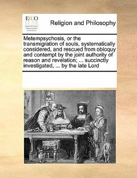 Metempsychosis: Or The Transmigration Of Souls, Systematically Considered, And Rescued From Obloquy And Contempt By The Joint Authority Of Reason And Revelation