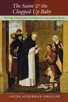 Hardcover The Saint and the Chopped-Up Baby: The Cult of Vincent Ferrer in Medieval and Early Modern Europe Book