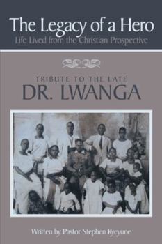 Paperback The Legacy of a Hero; Life Lived from the Christian Prospective: Tribute to the Late Dr. Lwanga Book