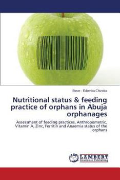 Nutritional status & feeding practice of orphans in Abuja orphanages: Assessment of feeding practices, Anthropometric, Vitamin A, Zinc, Ferritin and Anaemia status of the orphans