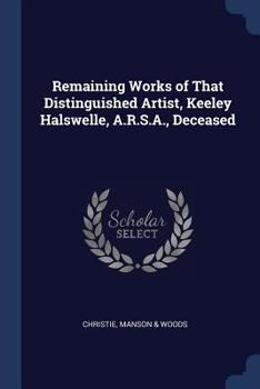 Paperback Remaining Works of That Distinguished Artist, Keeley Halswelle, A.R.S.A., Deceased Book