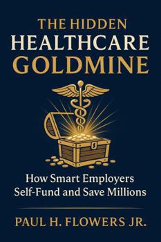 The Hidden Healthcare Goldmine: How Smart Employers Self-Fund and Save Millions (The Cost Slayers Goldmine: A Blueprint to Savings)