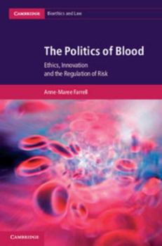 The Politics of Blood: Ethics, Innovation and the Regulation of Risk - Book  of the Cambridge Bioethics and Law