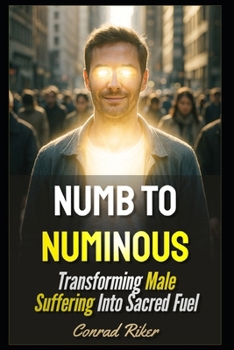 Numb to Numinous: Transforming Male Suffering Into Sacred Fuel (Redpilled Reinvention (satire))