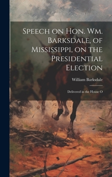 Hardcover Speech on Hon. Wm. Barksdale, of Mississippi, on the Presidential Election: Delivered in the House O Book