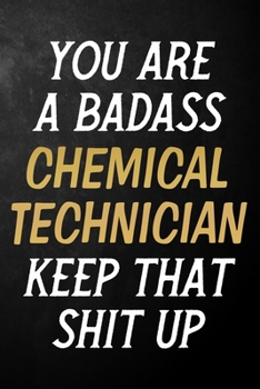 Paperback You Are A Badass Chemical Technician Keep That Shit Up: Chemical Technician Journal / Notebook / Appreciation Gift / Alternative To a Card For Chemica Book