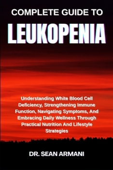 Paperback Complete Guide to Leukopenia: Understanding White Blood Cell Deficiency, Strengthening Immune Function, Navigating Symptoms, And Embracing Daily Welln Book
