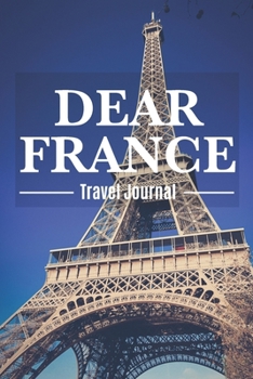 Dear France Travel Journal: Destination Travel Journal For France To Record Your Journey Highlights as Keepsake Diary or Present