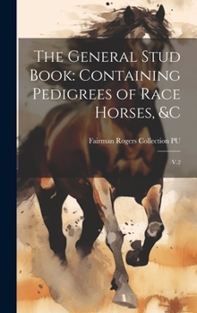 Hardcover The General Stud Book: Containing Pedigrees of Race Horses, &c: V.2 Book