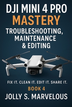 Paperback DJI Mini 4 Pro Mastery Troubleshooting, Maintenance & Editing: Fix it. Clean it. Edit it. Share it. Book