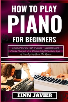 Paperback How to Play Piano for Beginners: Master The Piano With Precision - Tailored Lessons, Practice Strategies, And Musical Insight For Every Level- A Step- [Large Print] Book