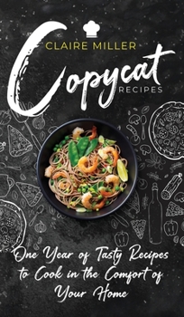 Copycat Recipes: One Year of Tasty Recipes to Cook in the Comfort of Your Home
