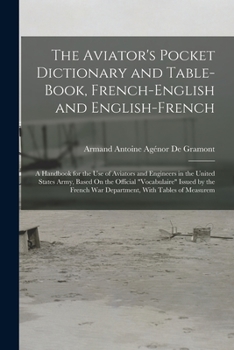 Paperback The Aviator's Pocket Dictionary and Table-Book, French-English and English-French: A Handbook for the Use of Aviators and Engineers in the United Stat Book