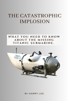 Paperback The Catastrophic Implosion: What you need to know about the missing Titanic Submarine. Book