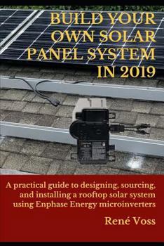 Paperback Build Your Own Solar Panel System in 2019: A Practical Step-By-Step Guide to Designing, Sourcing, and Installing a Rooftop Solar Panel System Using En Book