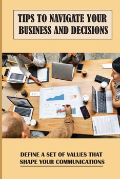Paperback Tips To Navigate Your Business And Decisions: Define A Set Of Values That Shape Your Communications: Make A Meaningful Mark Book