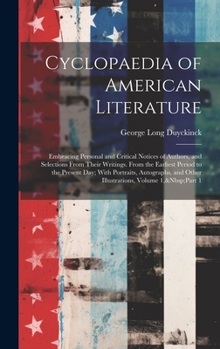 Hardcover Cyclopaedia of American Literature: Embracing Personal and Critical Notices of Authors, and Selections From Their Writings. From the Earliest Period t Book