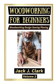 WOODWORKING FOR BEGINNERS: Woodworking Design Sawing Planing
