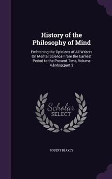 History of the Philosophy of Mind: Embracing the Opinions of All Writers On Mental Science From the Earliest Period to the Present Time, Volume 4, part 2
