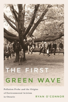 Paperback The First Green Wave: Pollution Probe and the Origins of Environmental Activism in Ontario Book