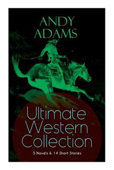 Paperback ANDY ADAMS Ultimate Western Collection - 5 Novels & 14 Short Stories: The Story of a Poker Steer, The Log of a Cowboy, A College Vagabond, The Outlet, Book