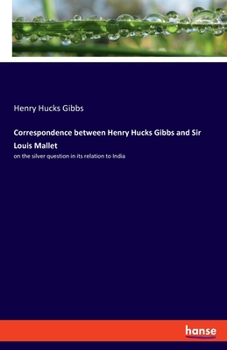 Paperback Correspondence between Henry Hucks Gibbs and Sir Louis Mallet: on the silver question in its relation to India Book