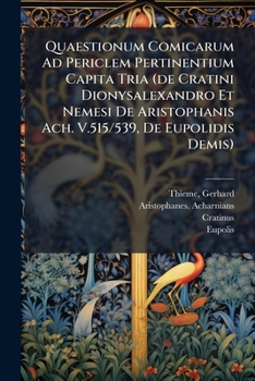 Quaestionum Comicarum Ad Periclem Pertinentium Capita Tria (de Cratini Dionysalexandro Et Nemesi De Aristophanis Ach. V.515/539, De Eupolidis Demis) (Latin Edition)