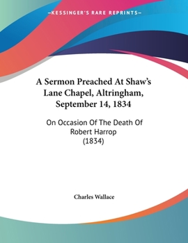 Paperback A Sermon Preached At Shaw's Lane Chapel, Altringham, September 14, 1834: On Occasion Of The Death Of Robert Harrop (1834) Book