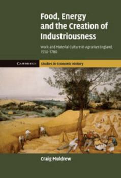 Hardcover Food, Energy and the Creation of Industriousness: Work and Material Culture in Agrarian England, 1550 1780 Book