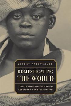 Domesticating the World: African Consumerism and the Genealogies of Globalization - Book  of the California World History Library