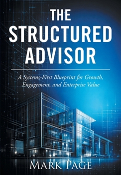 Hardcover The Structured Advisor: A Systems-First Blueprint for Growth, Engagement, and Enterprise Value Book
